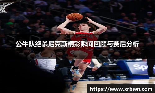 公牛队绝杀尼克斯精彩瞬间回顾与赛后分析
