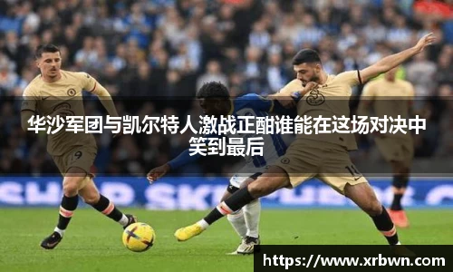 华沙军团与凯尔特人激战正酣谁能在这场对决中笑到最后